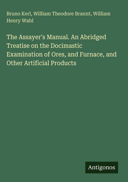 Produktbild: The Assayer's Manual. An Abridged Treatise on the Docimastic Examination of Ores, and Furnace, and Other Artificial Products