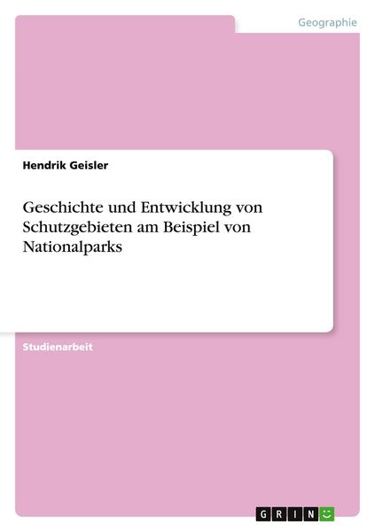 Geschichte und Entwicklung von Schutzgebieten in Nationalparks, Taschenbuch von Hendrik Geisler, GRIN, 9783656366577