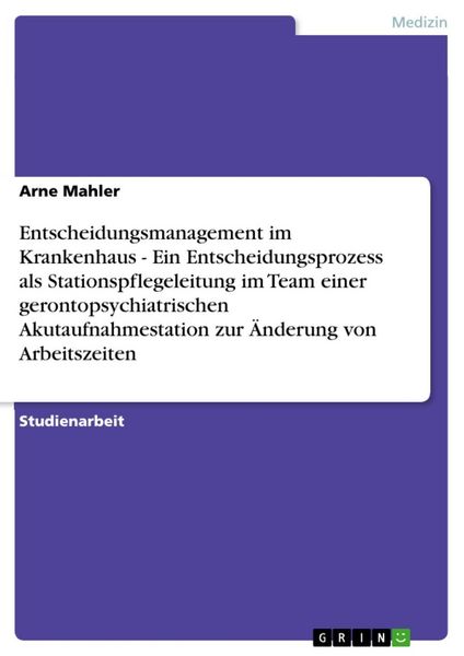 Produktbild: Entscheidungsmanagement im Krankenhaus - Ein Entscheidungsprozess als Stationspflegeleitung im Team einer gerontopsychiatrischen Akutaufnahmestation z