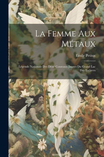Produktbild: La femme aux m&eacute;taux: L&eacute;gende nationale des D&egrave;n&egrave; Couteaux-Jaunes du Grand lac des Esclaves
