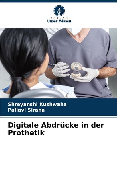 Digitale Abdrücke in der Prothetik, Taschenbuch von Shreyanshi Kushwaha,Pallavi Sirana, Verlag Unser Wissen, 978-620-7-15308-4
