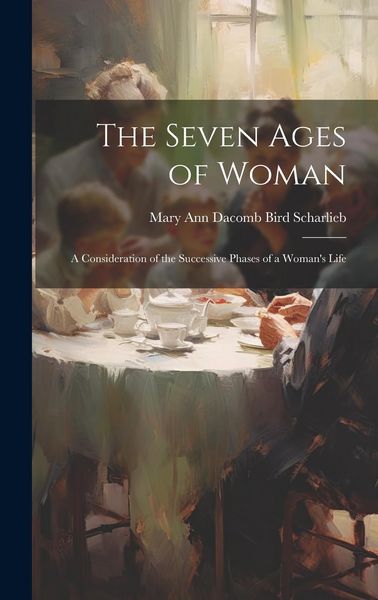 Produktbild: The Seven Ages of Woman: A Consideration of the Successive Phases of a Woman's Life