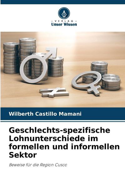 Geschlechts-spezifische Lohnunterschiede im formellen und informellen Sektor, Taschenbuch von Wilberth Castillo Mamani, Verlag Unser Wissen,