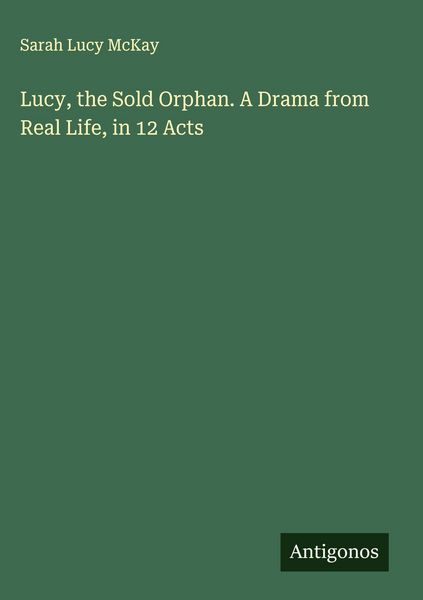 Produktbild: Lucy, the Sold Orphan. A Drama from Real Life, in 12 Acts