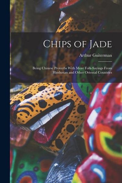 Produktbild: Chips of Jade: Being Chinese Proverbs With More Folk-sayings From Hindustan and Other Oriental Countries