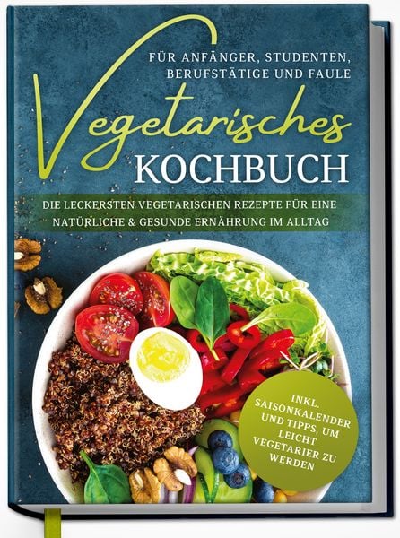 Produktbild: Vegetarisches Kochbuch f&uuml;r Anf&auml;nger, Studenten, Berufst&auml;tige und Faule: Die leckersten vegetarischen Rezepte f&uuml;r eine nat&uuml;rliche & gesunde Ern&auml;hrung im Alltag