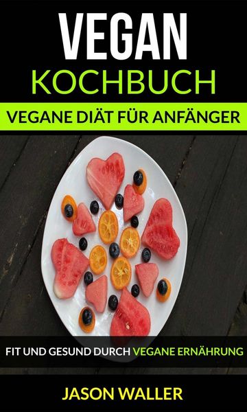 Produktbild: Vegan Kochbuch: Vegane Di&auml;t f&uuml;r Anf&auml;nger (Fit und gesund durch vegane Ern&auml;hrung)