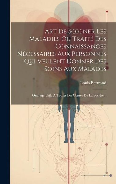 Produktbild: Art De Soigner Les Maladies Ou Trait&eacute; Des Connaissances N&eacute;cessaires Aux Personnes Qui Veulent Donner Des Soins Aux Malades