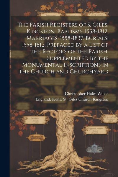 Produktbild: The Parish Registers of S. Giles, Kingston. Baptisms, 1558-1812. Marriages, 1558-1837. Burials, 1558-1812. Prefaced by a List of the Rectors of the Pa