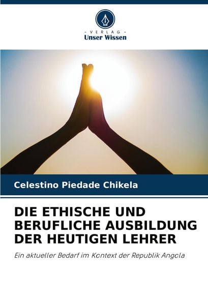 Die Ethische und Berufliche Ausbildung der Heutigen Lehrer, Taschenbuch von Celestino Piedade Chikela, Verlag Unser Wissen, 9786208146832