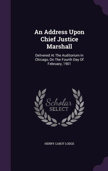 Produktbild: An Address Upon Chief Justice Marshall: Delivered At The Auditorium In Chicago, On The Fourth Day Of February, 1901