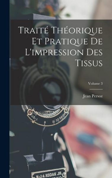 Produktbild: Trait&eacute; Th&eacute;orique Et Pratique De L'impression Des Tissus; Volume 3