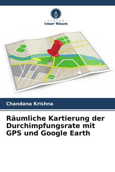 Räumliche Kartierung der Durchimpfungsrate mit GPS und Google Earth, Taschenbuch von Chandana Krishna, Verlag Unser Wissen, 9786205026151
