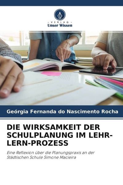 Die Wirksamkeit der Schulplanung im Lehr-Lern-Prozess, Taschenbuch von Geórgia Fernanda do Nascimento Rocha, Verlag Unser Wissen, 9786204556277