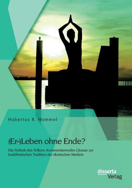 Produktbild: (Er-)Leben ohne Ende? Die Freiheit des Willens: Kommentierendes Glossar zur buddhistischen Tradition der tibetischen Medizin