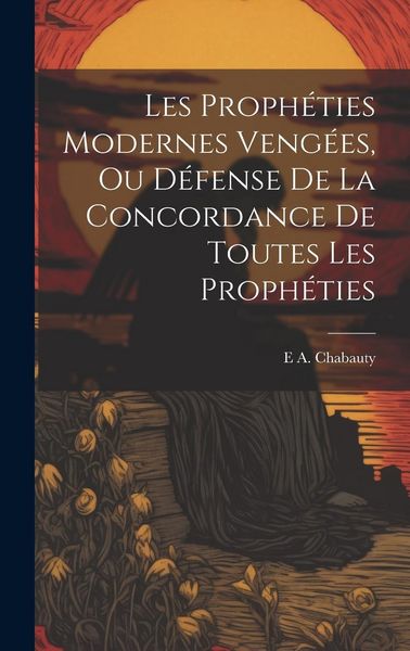 Produktbild: Les Proph&eacute;ties Modernes Veng&eacute;es, Ou D&eacute;fense De La Concordance De Toutes Les Proph&eacute;ties