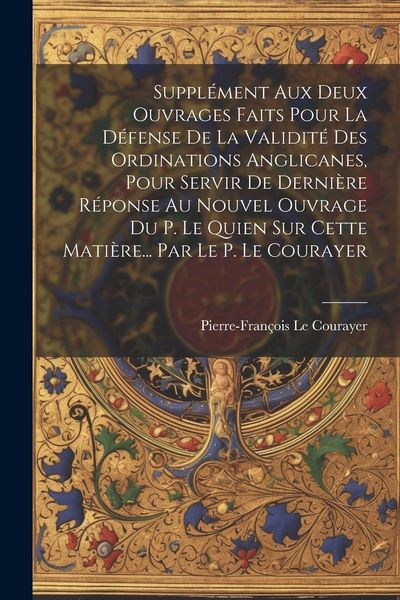 Produktbild: Suppl&eacute;ment Aux Deux Ouvrages Faits Pour La D&eacute;fense De La Validit&eacute; Des Ordinations Anglicanes, Pour Servir De Derni&egrave;re R&eacute;ponse Au Nouvel Ouvrage Du P.