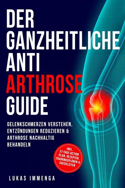 Produktbild: Der ganzheitliche Anti Arthrose Guide: Gelenkschmerzen verstehen, Entz&uuml;ndungen reduzieren & Arthrose nachhaltig behandeln - inkl. 21-Tage-Action-Plan,