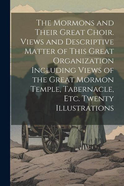 Produktbild: The Mormons and Their Great Choir. Views and Descriptive Matter of This Great Organization Including Views of the Great Mormon Temple, Tabernacle, etc