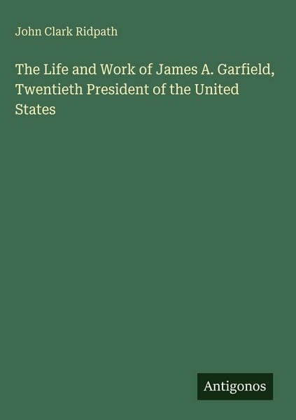 Produktbild: The Life and Work of James A. Garfield, Twentieth President of the United States