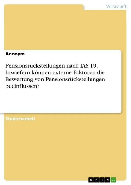 Pensionsrückstellungen nach IAS 19. Inwiefern können externe Faktoren die Bewertung von Pensionsrückstellungen beeinflussen?, Taschenbuch von , GRIN,
