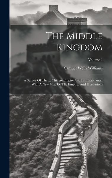 Produktbild: The Middle Kingdom: A Survey Of The ... Chinese Empire And Its Inhabitants: With A New Map Of The Empire, And Illustrations; Volume 1