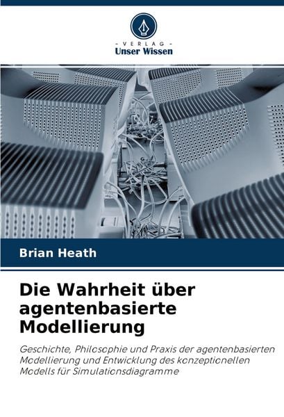 Die Wahrheit über agentenbasierte Modellierung, Taschenbuch von Brian Heath, Verlag Unser Wissen, 9786204214924
