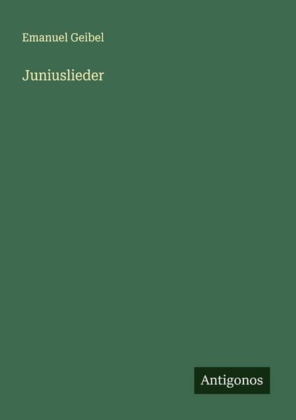 Juniuslieder, Taschenbuch von Emanuel Geibel, Antigonos Verlag, 9783386394604
