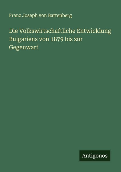 Die Volkswirtschaftliche Entwicklung Bulgariens von 1879 bis zur Gegenwart, Taschenbuch von Franz Joseph Battenberg, Antigonos Verlag, 9783563198902