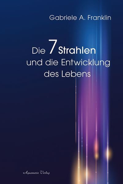 Die 7 Strahlen und die Entwicklung des Lebens, Paperback von Gabrièle A. Franklin, Aquamarin, 978-3-89427-874-8