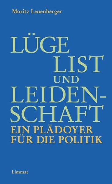 Limmat Lüge, List und Leidenschaft. Ein Plädoyer für die Politik