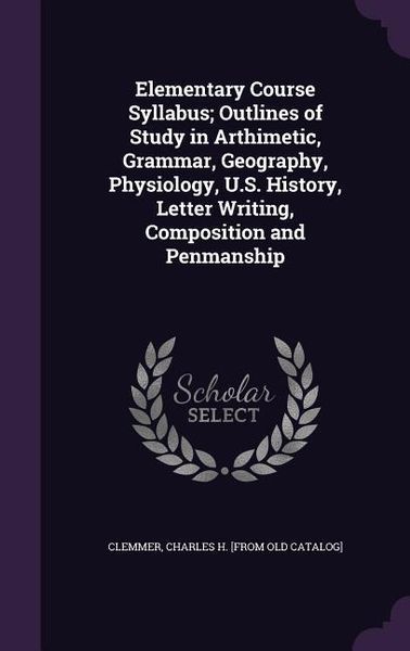 Produktbild: Elementary Course Syllabus; Outlines of Study in Arthimetic, Grammar, Geography, Physiology, U.S. History, Letter Writing, Composition and Penmanship