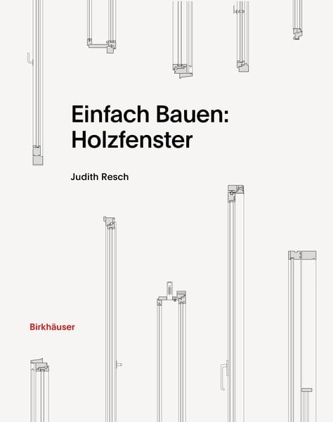 Einfach Bauen: Holzfenster, Gebundene Ausgabe von Judith Resch, Birkhäuser Basel, 978-3-0356-2575-2