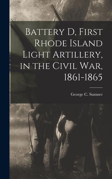 Produktbild: Battery D, First Rhode Island Light Artillery, in the Civil War, 1861-1865
