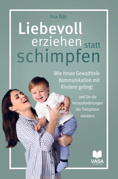 Produktbild: Liebevoll erziehen statt schimpfen. Wie Ihnen Gewaltfreie Kommunikation mit Kindern gelingt und Sie die Herausforderungen der Trotzphase meistern