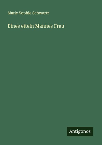 Eines eiteln Mannes Frau, Taschenbuch von Marie Sophie Schwartz, Antigonos Verlag, 9783563151488