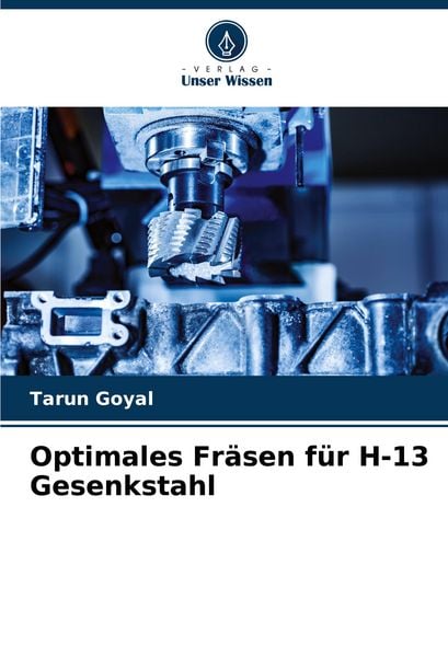Optimales Fräsen für H-13 Gesenkstahl, Taschenbuch von Tarun Goyal, Verlag Unser Wissen, 9786206894735