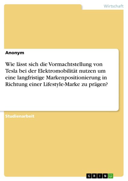 Produktbild: Wie l&auml;sst sich die Vormachtstellung von Tesla bei der Elektromobilit&auml;t nutzen um eine langfristige Markenpositionierung in Richtung einer Lifestyle-Ma