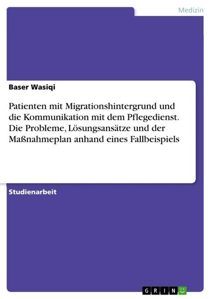 Produktbild: Patienten mit Migrationshintergrund und die Kommunikation mit dem Pflegedienst. Die Probleme, L&ouml;sungsans&auml;tze und der Ma&szlig;nahmeplan anhand eines Fallbei