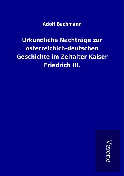Produktbild: Urkundliche Nachtr&auml;ge zur &ouml;sterreichich-deutschen Geschichte im Zeitalter Kaiser Friedrich III.