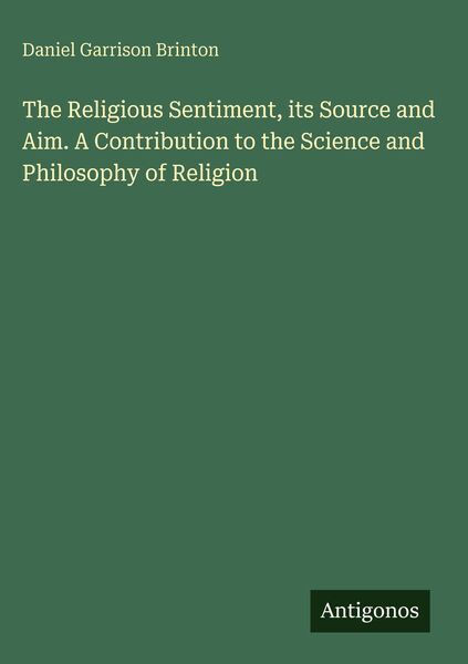 Produktbild: The Religious Sentiment, its Source and Aim. A Contribution to the Science and Philosophy of Religion