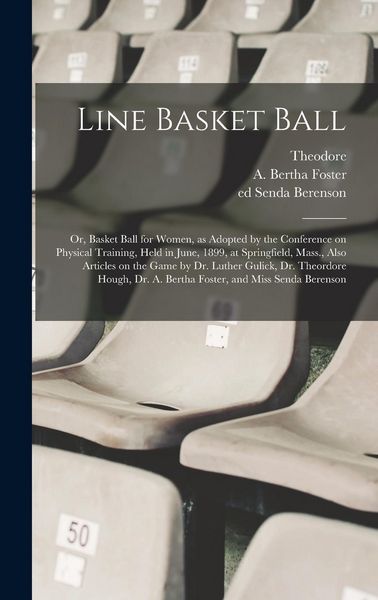 Produktbild: Line Basket Ball; or, Basket Ball for Women, as Adopted by the Conference on Physical Training, Held in June, 1899, at Springfield, Mass., Also Articl