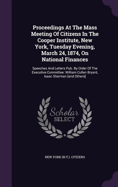 Produktbild: Proceedings at the Mass Meeting of Citizens in the Cooper Institute, New York, Tuesday Evening, March 24, 1874, on National Finances: Speeches and Let