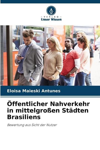 Öffentlicher Nahverkehr in mittelgroßen Städten Brasiliens, Taschenbuch von Eloisa Maieski Antunes, Verlag Unser Wissen, 9786202417815