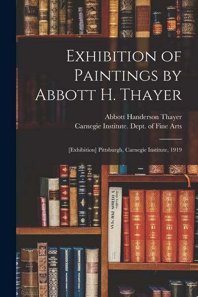 Produktbild: Exhibition of Paintings by Abbott H. Thayer: [exhibition] Pittsburgh, Carnegie Institute, 1919