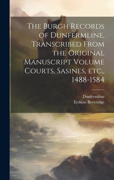 Produktbild: The Burgh Records of Dunfermline, Transcribed From the Original Manuscript Volume Courts, Sasines, etc., 1488-1584
