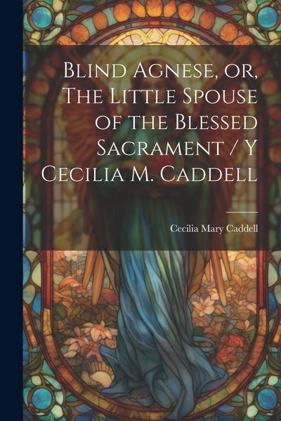 Produktbild: Blind Agnese, or, The Little Spouse of the Blessed Sacrament / y Cecilia M. Caddell
