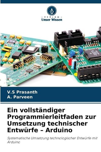 Ein vollständiger Programmierleitfaden zur Umsetzung technischer Entwürfe - Arduino, Taschenbuch von V. S. Prasanth , A. Parveen, Verlag Unser Wissen,