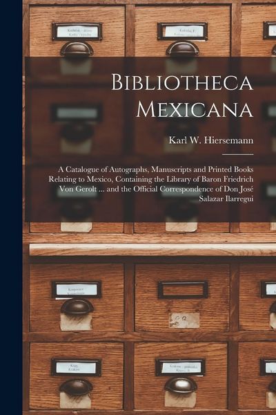 Produktbild: Bibliotheca Mexicana: a Catalogue of Autographs, Manuscripts and Printed Books Relating to Mexico, Containing the Library of Baron Friedrich