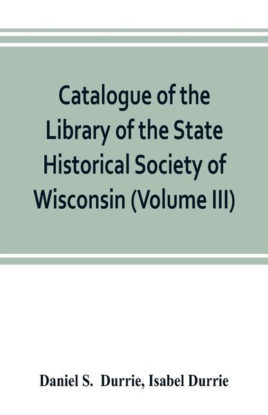 Produktbild: Catalogue of the Library of the State Historical Society of Wisconsin (Volume III)